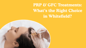 PRP & GFC Treatments: What’s the Right Choice in Whitefield?